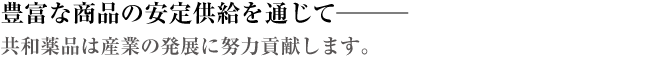 豊富な商品の安定供給を通じて───共和薬品は産業の発展に努力貢献します。