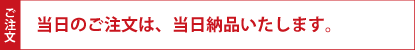 当日のご注文は、当日納品いたします。